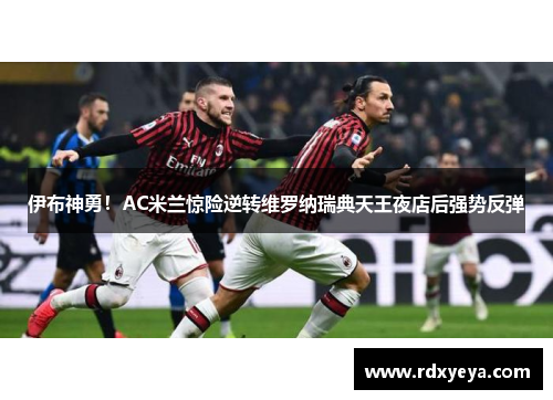 伊布神勇！AC米兰惊险逆转维罗纳瑞典天王夜店后强势反弹