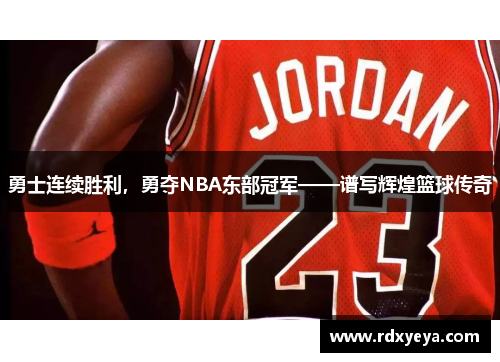 勇士连续胜利，勇夺NBA东部冠军——谱写辉煌篮球传奇